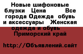 Новые шифоновые блузки › Цена ­ 450 - Все города Одежда, обувь и аксессуары » Женская одежда и обувь   . Приморский край